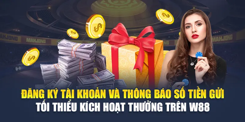 Đăng ký tài khoản và thông báo số tiền gửi tối thiểu kích hoạt thưởng trên W88