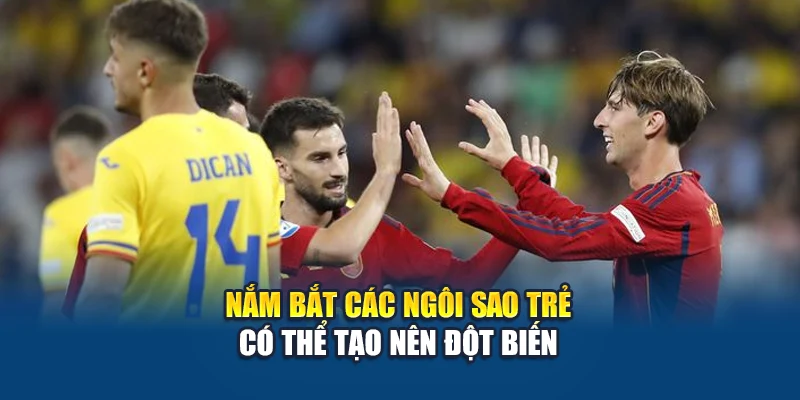 Nắm bắt các ngôi sao trẻ có thể tạo nên đột biến