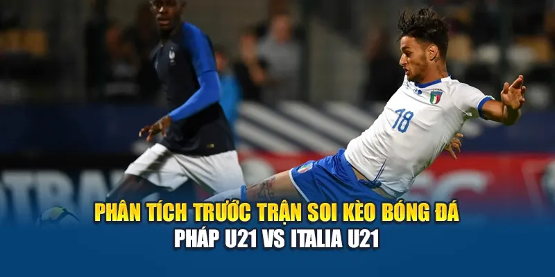 Soi Kèo Bóng Đá Pháp U21 Vs Italia U21 – Cập Nhật Phân Tích 1 Phân tích trước trận soi kèo bóng đá Pháp U21 vs Italia U21