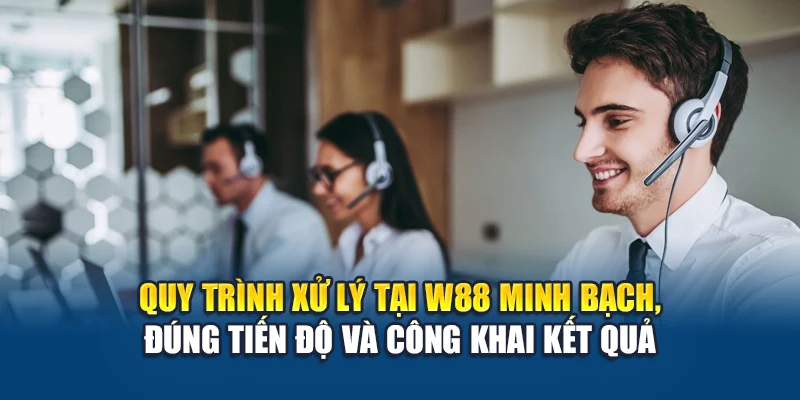 Quy trình xử lý tại W88 minh bạch, đúng tiến độ và công khai kết quả